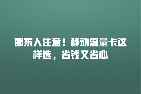 邵东人注意！移动流量卡这样选，省钱又省心