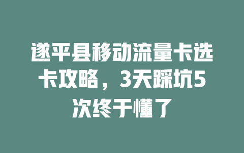 遂平县移动流量卡选卡攻略，3天踩坑5次终于懂了