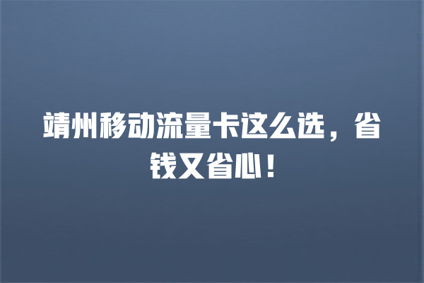 靖州移动流量卡这么选，省钱又省心！