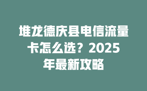 堆龙德庆县电信流量卡怎么选？2025年最新攻略