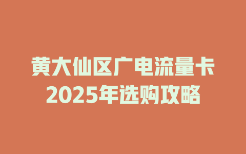 黄大仙区广电流量卡2025年选购攻略