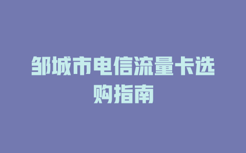 邹城市电信流量卡选购指南