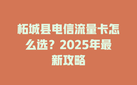 柘城县电信流量卡怎么选？2025年最新攻略