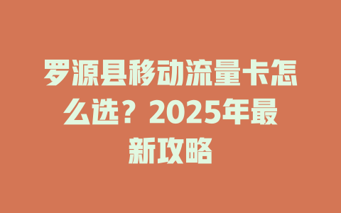 罗源县移动流量卡怎么选？2025年最新攻略