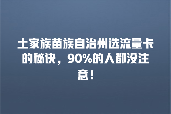 土家族苗族自治州选流量卡的秘诀，90%的人都没注意！
