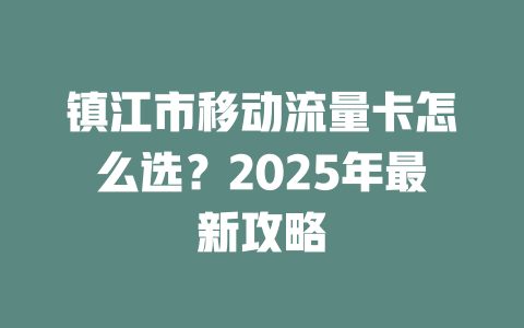镇江市移动流量卡怎么选？2025年最新攻略