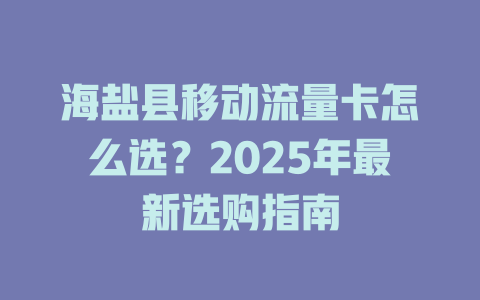海盐县移动流量卡怎么选？2025年最新选购指南