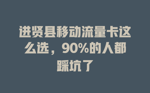 进贤县移动流量卡这么选，90%的人都踩坑了