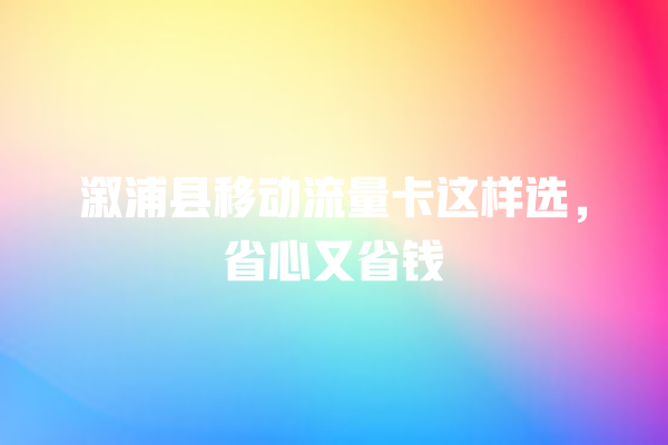 溆浦县移动流量卡这样选，省心又省钱