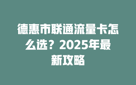 德惠市联通流量卡怎么选？2025年最新攻略