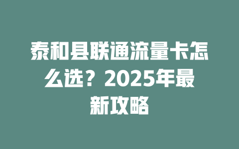 泰和县联通流量卡怎么选？2025年最新攻略