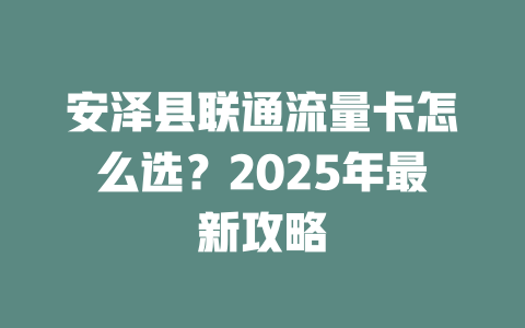 安泽县联通流量卡怎么选？2025年最新攻略