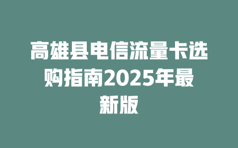 高雄县电信流量卡选购指南2025年最新版