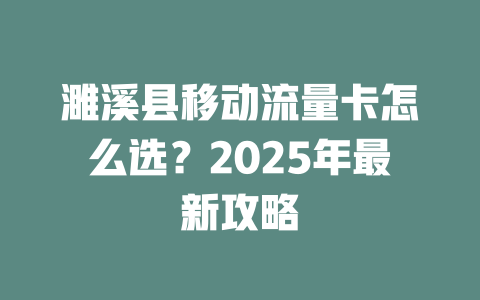 濉溪县移动流量卡怎么选？2025年最新攻略