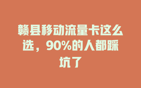 赣县移动流量卡这么选，90%的人都踩坑了