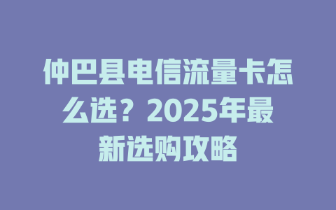 仲巴县电信流量卡怎么选？2025年最新选购攻略