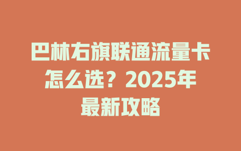 巴林右旗联通流量卡怎么选？2025年最新攻略