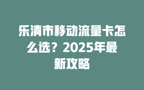 乐清市移动流量卡怎么选？2025年最新攻略