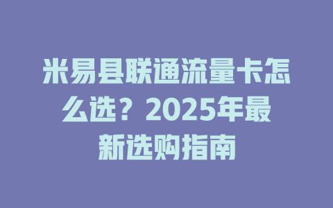 米易县联通流量卡怎么选？2025年最新选购指南
