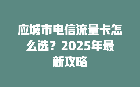应城市电信流量卡怎么选？2025年最新攻略