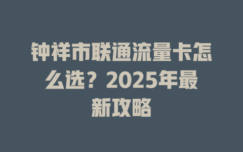 钟祥市联通流量卡怎么选？2025年最新攻略