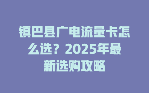 镇巴县广电流量卡怎么选？2025年最新选购攻略