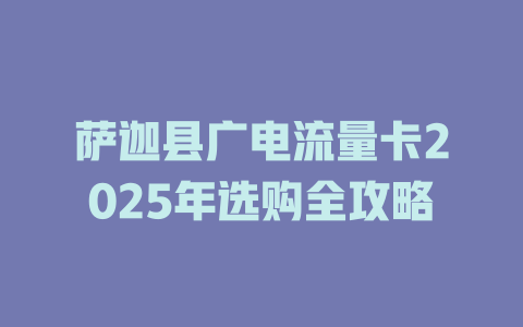 萨迦县广电流量卡2025年选购全攻略