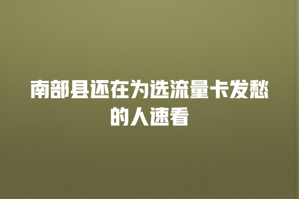 南部县还在为选流量卡发愁的人速看