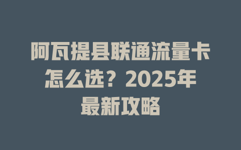 阿瓦提县联通流量卡怎么选？2025年最新攻略