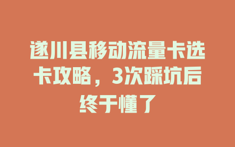 遂川县移动流量卡选卡攻略，3次踩坑后终于懂了