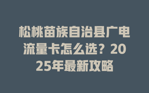 松桃苗族自治县广电流量卡怎么选？2025年最新攻略