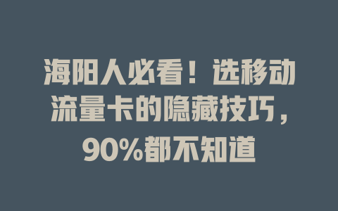 海阳人必看！选移动流量卡的隐藏技巧，90%都不知道