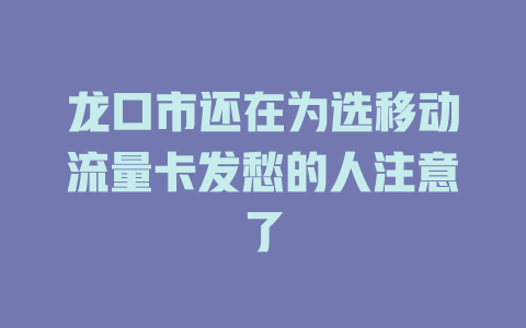 龙口市还在为选移动流量卡发愁的人注意了