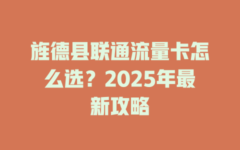 旌德县联通流量卡怎么选？2025年最新攻略