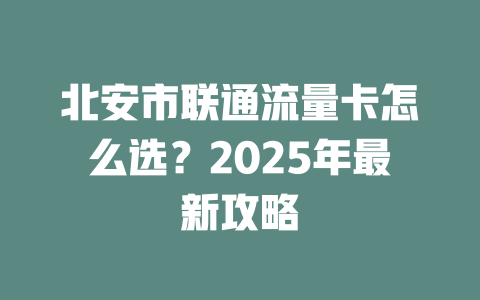 北安市联通流量卡怎么选？2025年最新攻略