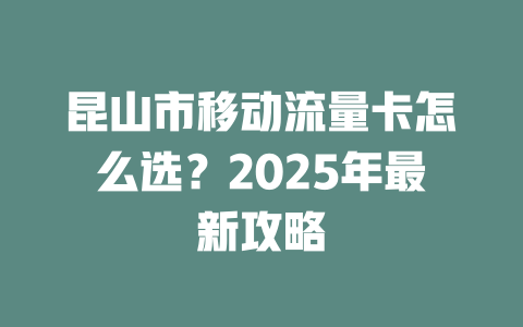 昆山市移动流量卡怎么选？2025年最新攻略
