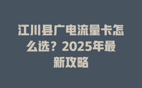 江川县广电流量卡怎么选？2025年最新攻略