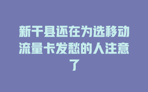新干县还在为选移动流量卡发愁的人注意了
