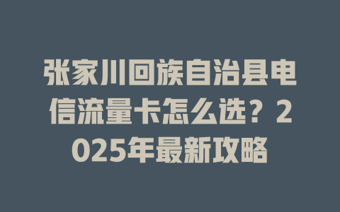 张家川回族自治县电信流量卡怎么选？2025年最新攻略