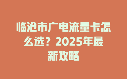 临沧市广电流量卡怎么选？2025年最新攻略