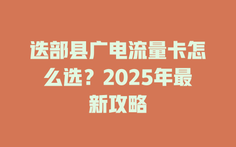 迭部县广电流量卡怎么选？2025年最新攻略
