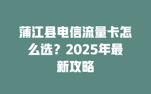蒲江县电信流量卡怎么选？2025年最新攻略
