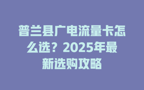 普兰县广电流量卡怎么选？2025年最新选购攻略