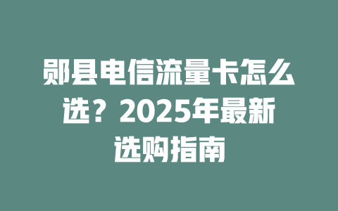 郧县电信流量卡怎么选？2025年最新选购指南