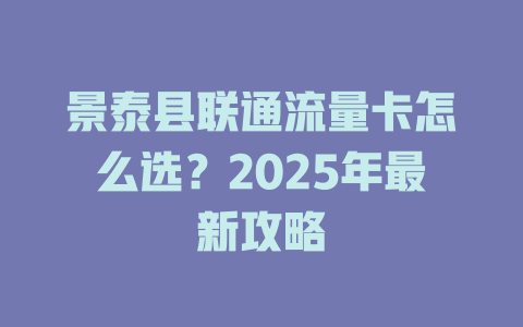 景泰县联通流量卡怎么选？2025年最新攻略