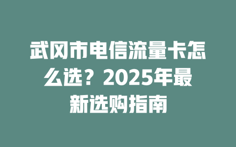 武冈市电信流量卡怎么选？2025年最新选购指南