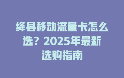 绛县移动流量卡怎么选？2025年最新选购指南