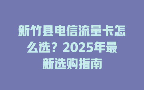 新竹县电信流量卡怎么选？2025年最新选购指南