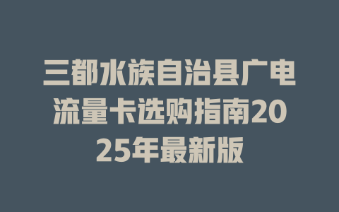 三都水族自治县广电流量卡选购指南2025年最新版