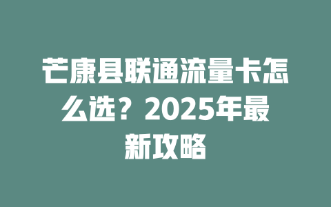 芒康县联通流量卡怎么选？2025年最新攻略